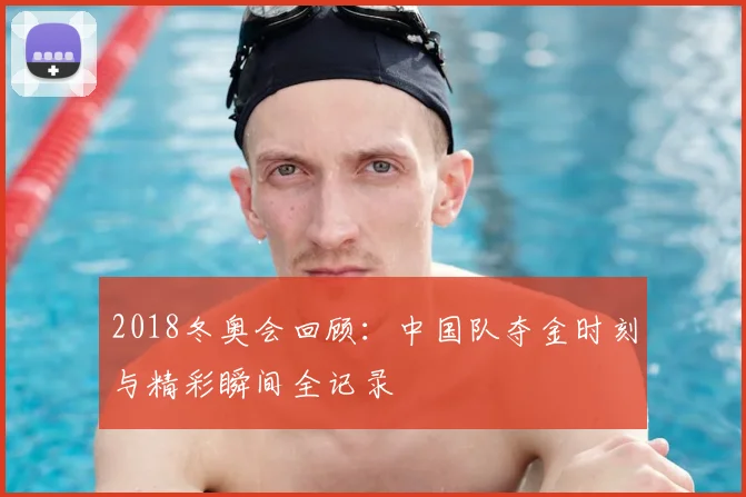 2018冬奥会回顾：中国队夺金时刻与精彩瞬间全记录