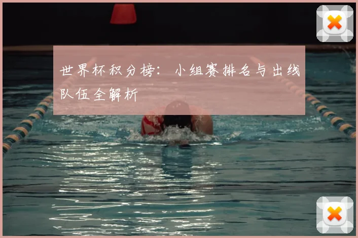 世界杯积分榜：小组赛排名与出线队伍全解析