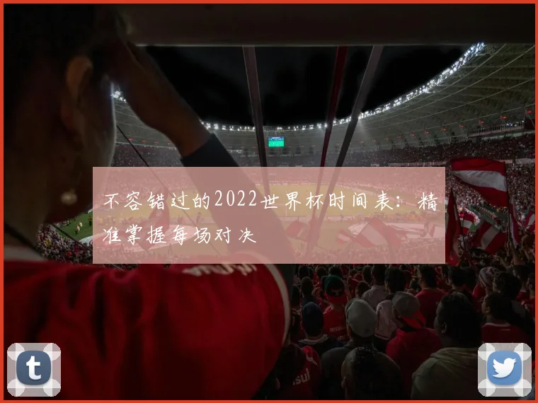 不容错过的2022世界杯时间表：精准掌握每场对决