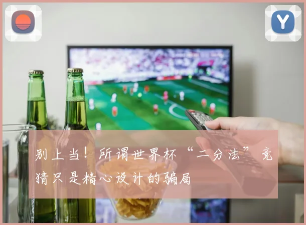 别上当！所谓世界杯“二分法”竞猜只是精心设计的骗局