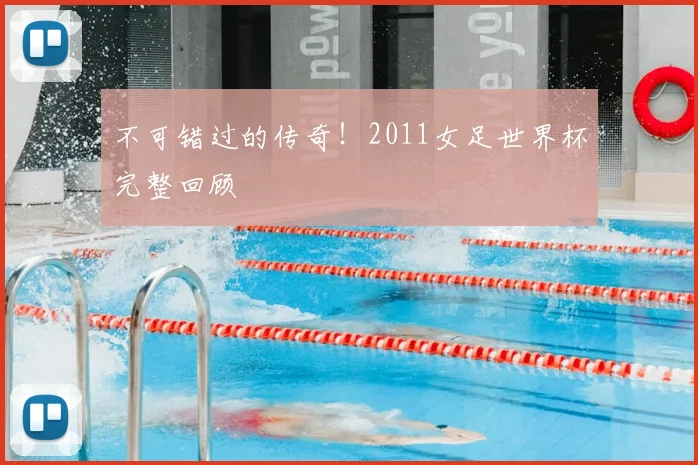 不可错过的传奇！2011女足世界杯完整回顾