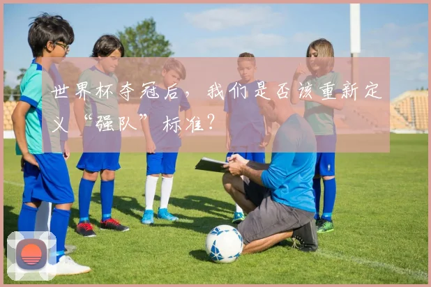 世界杯夺冠后，我们是否该重新定义“强队”标准？
