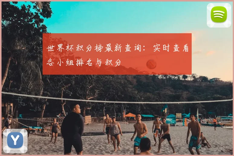 世界杯积分榜最新查询:实时查看各小组排名与积分