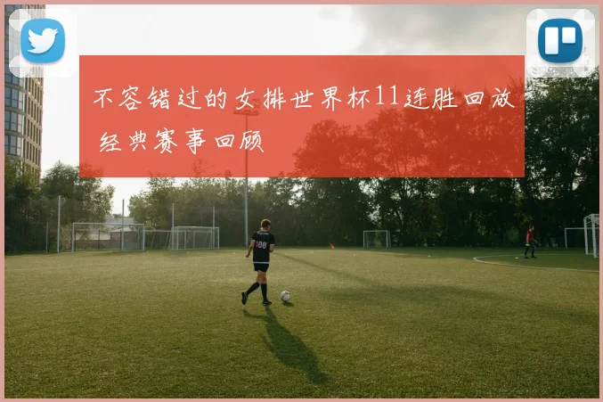 不容错过的女排世界杯11连胜回放 经典赛事回顾