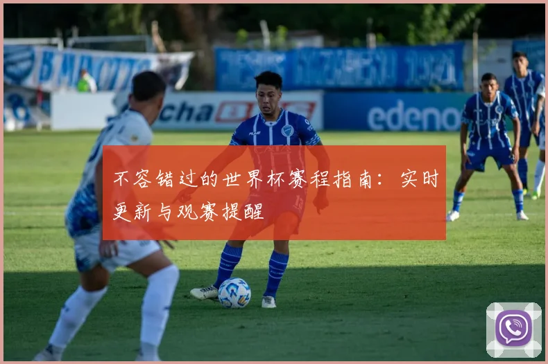 不容错过的世界杯赛程指南：实时更新与观赛提醒