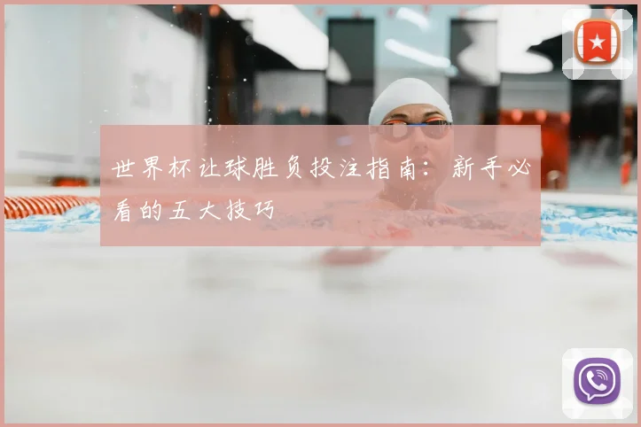 世界杯让球胜负投注指南：新手必看的五大技巧