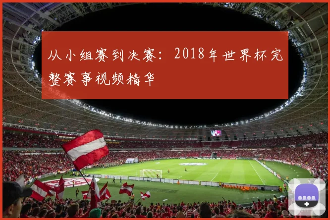 从小组赛到决赛：2018年世界杯完整赛事视频精华