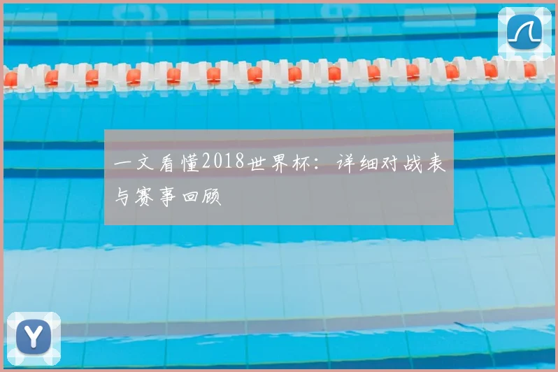 一文看懂2018世界杯：详细对战表与赛事回顾