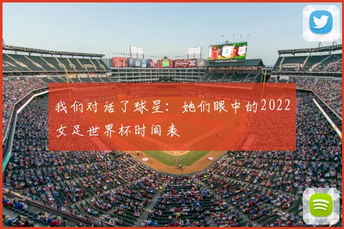 我们对话了球星：她们眼中的2022女足世界杯时间表