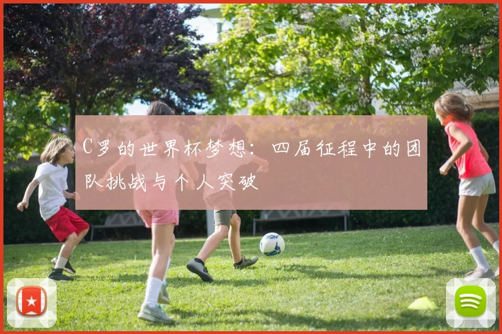 C罗的世界杯梦想:四届征程中的团队挑战与个人突破