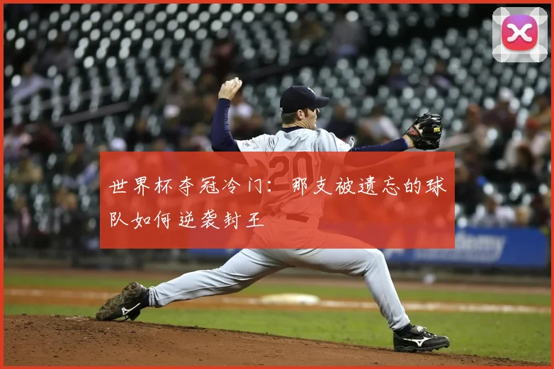 世界杯夺冠冷门：那支被遗忘的球队如何逆袭封王