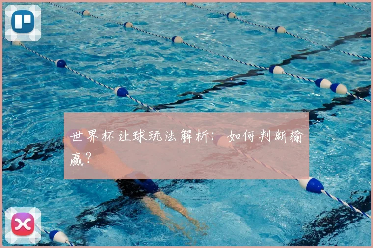 世界杯让球玩法解析：如何判断输赢？