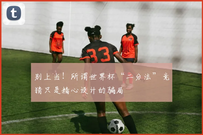 别上当！所谓世界杯“二分法”竞猜只是精心设计的骗局