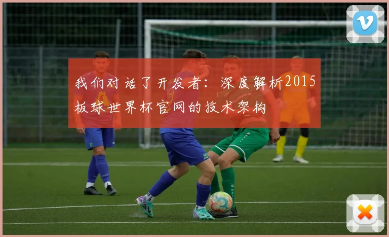 我们对话了开发者：深度解析2015板球世界杯官网的技术架构
