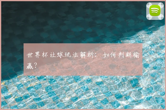 世界杯让球玩法解析：如何判断输赢？