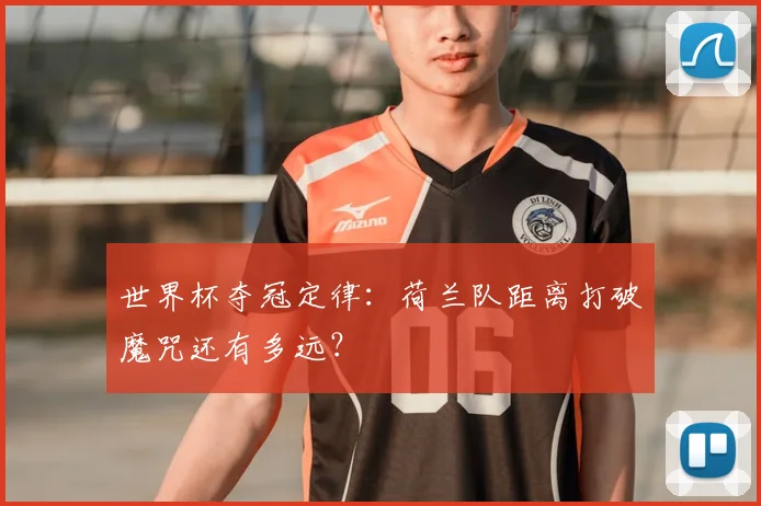 世界杯夺冠定律：荷兰队距离打破魔咒还有多远？